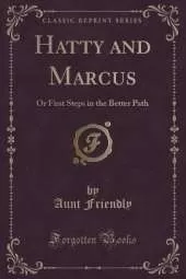 Hatty and Marcus: Or First Steps in the Better Path (Classic Reprint)