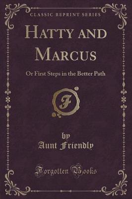 Hatty and Marcus: Or First Steps in the Better Path (Classic Reprint)