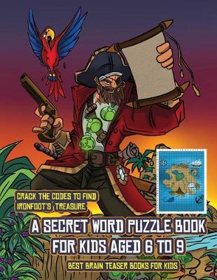 Best Brain Teaser Books for Kids (A secret word puzzle book for kids aged 6 to 9): Follow the clues on each page and you will be guided around a map of Captain Ironfoots Island. If you find the correct location of Ironfoot's treasure, you can choose to re