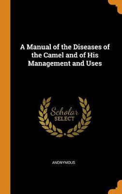 A Manual of the Diseases of the Camel and of His Management and Uses