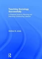 Teaching Sociology Successfully: A Practical Guide to Planning and Delivering Outstanding Lessons