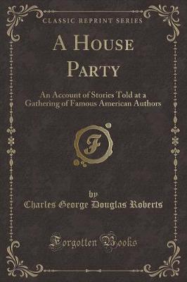A House Party: An Account of Stories Told at a Gathering of Famous American Authors (Classic Reprint)