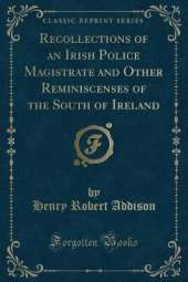 Recollections of an Irish Police Magistrate and Other Reminiscenses of the South of Ireland (Classic Reprint)