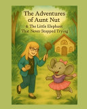 The Adventures of Aunt Nut and the Little Elephant That Never Stopped Trying