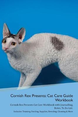Cornish Rex Presents: Cat Care Guide Workbook Cornish Rex Presents Cat Care Workbook with Journalling, Notes, To Do List. Includes: Training, Feeding, Supplies, Breeding, Cleaning & More Volume 1