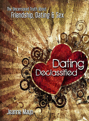 Dating Declassified: The Uncensored Truth about Dating, Friendship & Sex
