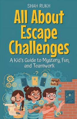 All About Escape Challenges: A Kid's Guide to Mystery, Fun, and Teamwork