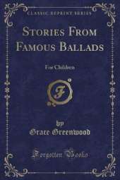 Stories From Famous Ballads: For Children (Classic Reprint)