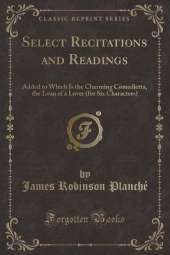 Select Recitations and Readings: Added to Which Is the Charming Comedietta, the Loan of a Lover (for Six Characters) (Classic Reprint)