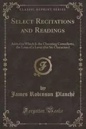 Select Recitations and Readings: Added to Which Is the Charming Comedietta, the Loan of a Lover (for Six Characters) (Classic Reprint)
