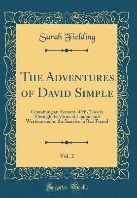 The Adventures of David Simple, Vol. 2: Containing an Account of His Travels Through the Cities of London and Westminster, in the Search of a Real Friend (Classic Reprint)