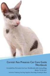 Cornish Rex Presents: Cat Care Guide Workbook Cornish Rex Presents Cat Care Workbook with Journalling, Notes, To Do List. Includes: Training, Feeding, Supplies, Breeding, Cleaning & More Volume 1