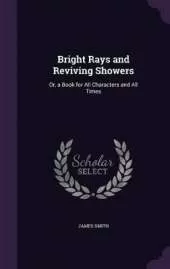 Bright Rays and Reviving Showers: Or, a Book for All Characters and All Times