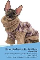 Cornish Rex Presents: Cat Care Guide Workbook Cornish Rex Presents Cat Care Workbook with Journalling, Notes, To Do List. Includes: Training, Feeding, Supplies, Breeding, Cleaning & More Volume 1