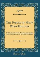 The Fables of Æsop, With His Life: To Which Are Added, Morals and Remarks, Accommodated to the Youngest Capacities (Classic Reprint)