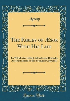 The Fables of Æsop, With His Life: To Which Are Added, Morals and Remarks, Accommodated to the Youngest Capacities (Classic Reprint)