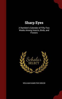 Sharp Eyes: A Rambler's Calendar of Fifty-Two Weeks Among Insects, Birds, and Flowers
