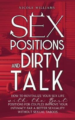 Sex Positions and Dirty Talk: How to Revitalize Your Sex Life with the Best Positions for Couples. Improve Your Intimacy for a Better Sexuality Without Sexual Taboos