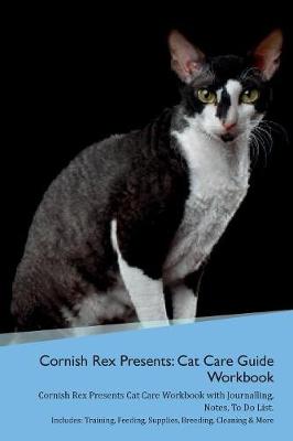 Cornish Rex Presents: Cat Care Guide Workbook Cornish Rex Presents Cat Care Workbook with Journalling, Notes, To Do List. Includes: Training, Feeding, Supplies, Breeding, Cleaning & More Volume 1