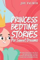 Princess Bedtime Stories for Sweet Dreams: Charming Princess Fairy Tales to Let Your Kids Drift Into a World of Enchantment That Will Guide Them Into Peaceful Sleep and Delightful Dreams.