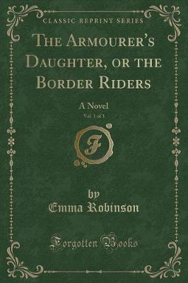 The Armourer's Daughter, or the Border Riders, Vol. 1 of 3: A Novel (Classic Reprint)