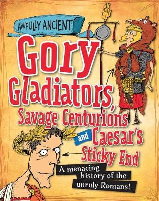 Awfully Ancient: Gory Gladiators, Savage Centurions and Caesar's Sticky End: A menacing history of the unruly Romans!
