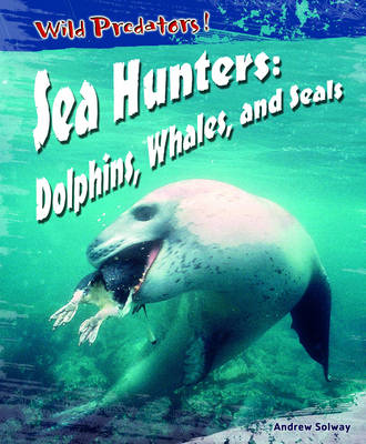 Wild Predators Sea Hunters Dolphins Whales & Seals Hardback