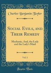 Social Evils, and Their Remedy, Vol. 1: Mechanic, And, the Lady and the Lady's Maid (Classic Reprint)
