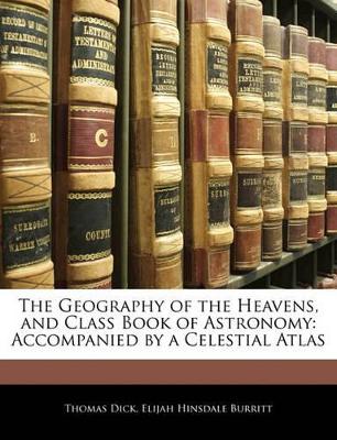 The Geography of the Heavens, and Class Book of Astronomy: Accompanied by a Celestial Atlas