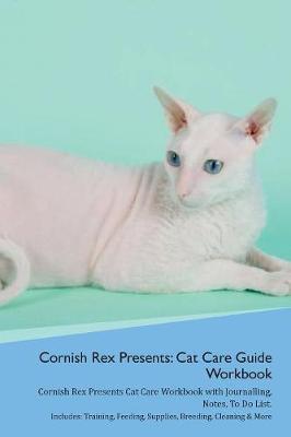 Cornish Rex Presents: Cat Care Guide Workbook Cornish Rex Presents Cat Care Workbook with Journalling, Notes, To Do List. Includes: Training, Feeding, Supplies, Breeding, Cleaning & More Volume 1