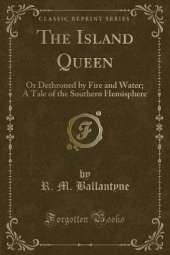 The Island Queen: Or Dethroned by Fire and Water; A Tale of the Southern Hemisphere (Classic Reprint)