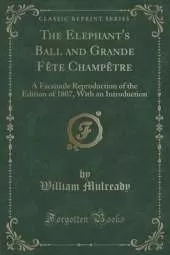 The Elephant's Ball and Grande FAte ChampAtre: A Facsimile Reproduction of the Edition of 1807, With an Introduction (Classic Reprint)