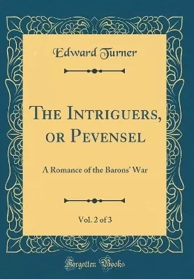 The Intriguers, or Pevensel, Vol. 2 of 3: A Romance of the Barons War (Classic Reprint)