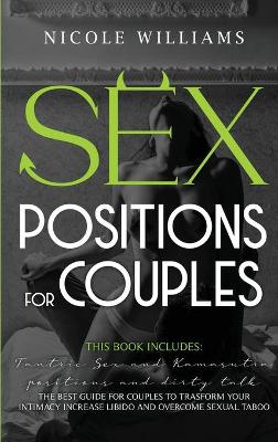 Sex Positions for Couples: This Book Includes: Tantric Sex and Kamasutra, Positions and Dirty Talk. The Best Guide For Couples to Transform Your Intimacy, Increase Libido and Overcome Sexual Taboo
