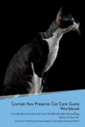 Cornish Rex Presents: Cat Care Guide Workbook Cornish Rex Presents Cat Care Workbook with Journalling, Notes, To Do List. Includes: Training, Feeding, Supplies, Breeding, Cleaning & More Volume 1