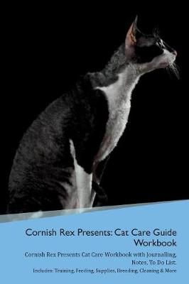 Cornish Rex Presents: Cat Care Guide Workbook Cornish Rex Presents Cat Care Workbook with Journalling, Notes, To Do List. Includes: Training, Feeding, Supplies, Breeding, Cleaning & More Volume 1