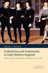 Catholicism and Community in Early Modern England: Politics, Aristocratic Patronage and Religion, c.1550–1640