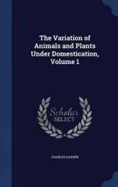 The Variation of Animals and Plants Under Domestication; Volume 1