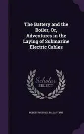 The Battery and the Boiler, Or, Adventures in the Laying of Submarine Electric Cables