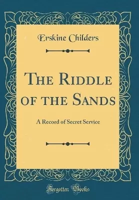 The Riddle of the Sands: A Record of Secret Service (Classic Reprint)