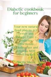 Diabetic Cookbook for Beginners: Your New Natural Food Plan to Get Better And Manage Type 2 Diabetes Effortlessly. Including Fast and Delicious Side Dish Recipes