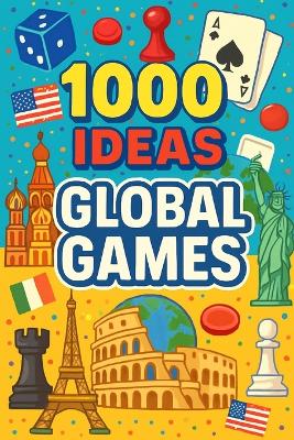 1000 Ideas: Global Games: Play the world-one game at a time!