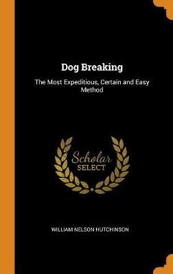Dog Breaking: The Most Expeditious, Certain and Easy Method