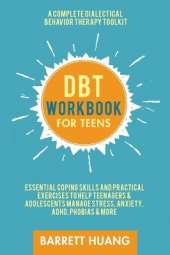 DBT Workbook for Teens: A Complete Dialectical Behavior Therapy Toolkit: Essential Coping Skills and Practical Activities To Help Teenagers & Adolescents Manage Stress, Anxiety, ADHD, Phobias & More