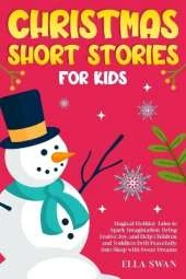 Christmas Short Stories For Kids: Magical Holiday Tales to Spark Imagination, Bring Festive Joy, and Help Children and Toddlers Drift Peacefully Into Sleep with Sweet Dreams