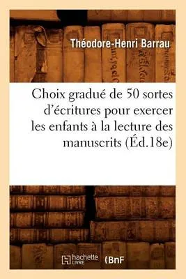 Choix Gradue de 50 Sortes D'Ecritures Pour Exercer Les Enfants a la Lecture Des Manuscrits (Ed.18e)