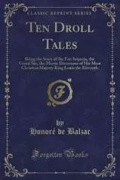 Ten Droll Tales: Being the Story of the Fair Imperia, the Venial Sin, the Merrie Diversions of His Most Christian Majesty King Louis the Eleventh (Classic Reprint)