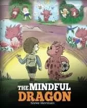 The Mindful Dragon: A Dragon Book about Mindfulness. Teach Your Dragon To Be Mindful. A Cute Children Story to Teach Kids about Mindfulness, Focus and Peace. (Dragon Books for Kids)