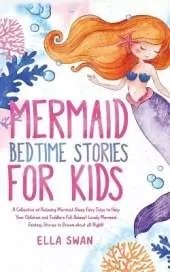 Mermaid Bedtime Stories For Kids: A Collection of Relaxing Mermaid Sleep Fairy Tales to Help Your Children and Toddlers Fall Asleep! Lovely Mermaid Fantasy Stories to Dream about all Night!