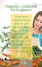 Diabetic Cookbook for Beginners: Your New Natural Food Plan to Get Better And Manage Type 2 Diabetes Effortlessly. Including Fast and Delicious Side Dish Recipes